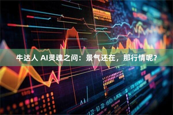 牛达人 AI灵魂之问：景气还在，那行情呢？