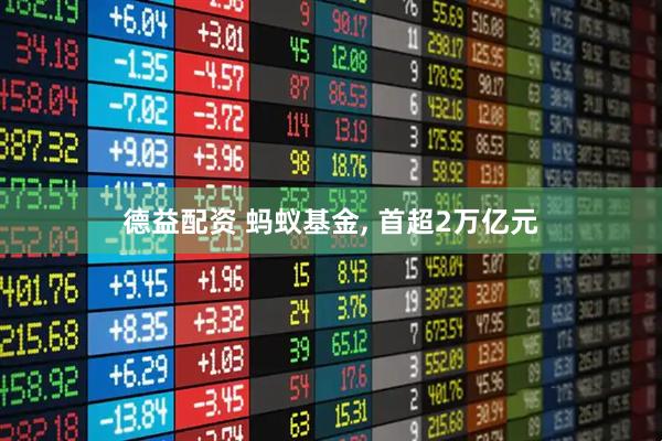 德益配资 蚂蚁基金, 首超2万亿元