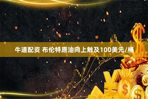牛道配资 布伦特原油向上触及100美元/桶
