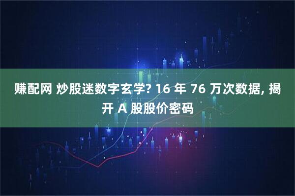 赚配网 炒股迷数字玄学? 16 年 76 万次数据, 揭开 A 股股价密码