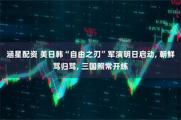 涵星配资 美日韩“自由之刃”军演明日启动, 朝鲜骂归骂, 三国照常开练