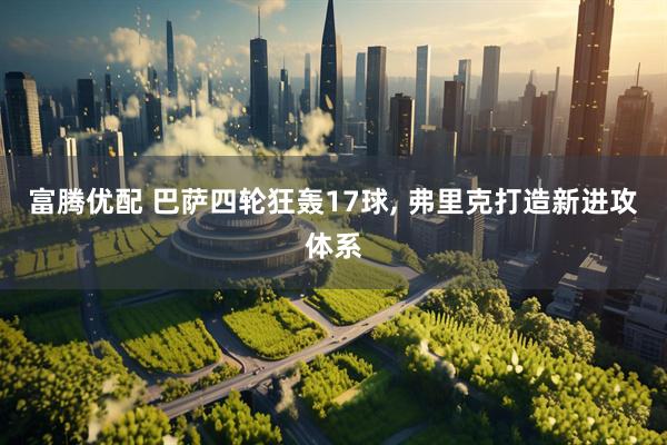 富腾优配 巴萨四轮狂轰17球, 弗里克打造新进攻体系