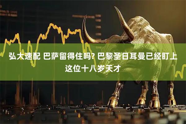弘大速配 巴萨留得住吗? 巴黎圣日耳曼已经盯上这位十八岁天才
