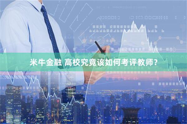 米牛金融 高校究竟该如何考评教师?