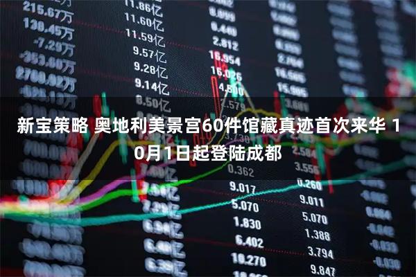 新宝策略 奥地利美景宫60件馆藏真迹首次来华 10月1日起登陆成都