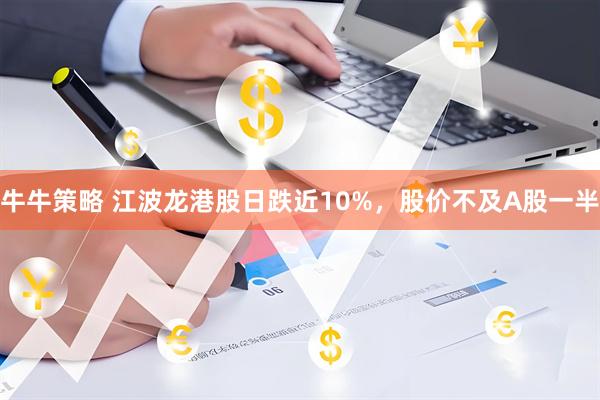 牛牛策略 江波龙港股日跌近10%，股价不及A股一半
