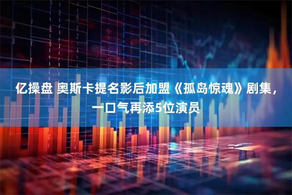 亿操盘 奥斯卡提名影后加盟《孤岛惊魂》剧集,一口气再添5位演员